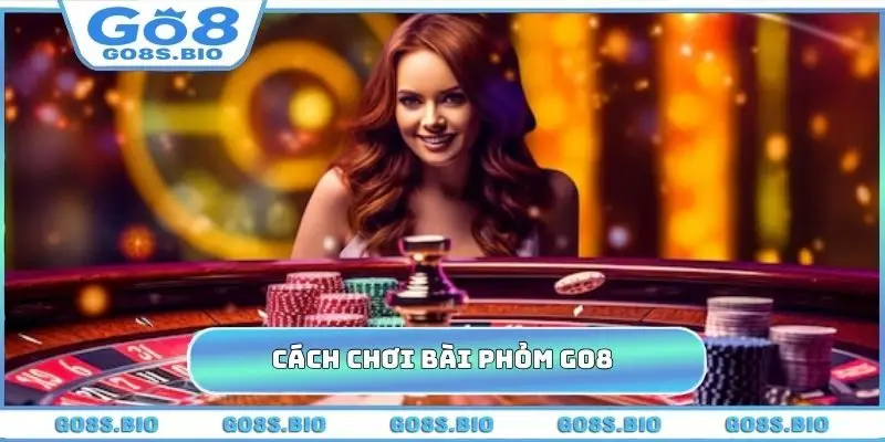 Cách Chơi Bài Phỏm GO8 - Cách Chơi Hay, Ăn Tiền Thật 100%