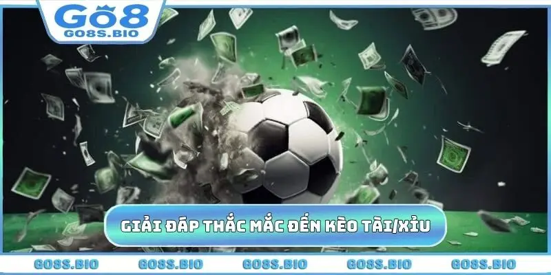 Giải đáp thắc mắc liên quan đến kèo tài/xỉu
